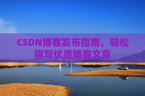 CSDN博客发布指南，轻松撰写优质博客文章